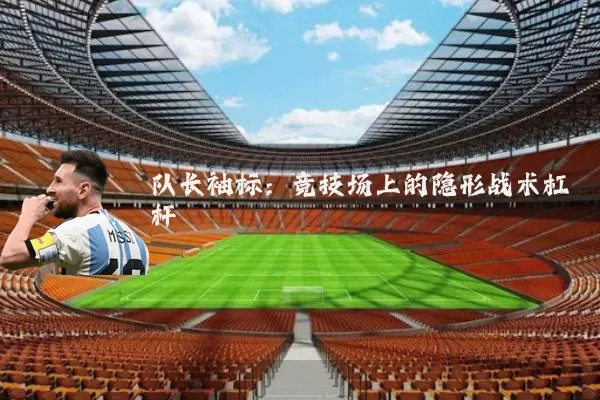 队长袖标:竞技场上的隐形战术杠杆