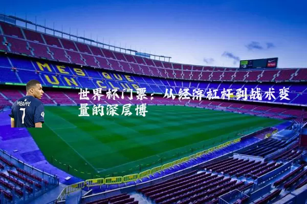 世界杯门票：从经济杠杆到战术变量的深层博弈
