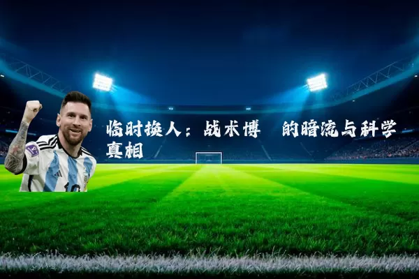 临时换人：战术博弈的暗流与科学真相
