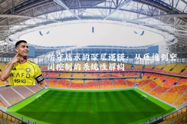 防守战术的深层逻辑：从压迫到空间控制的系统性解构