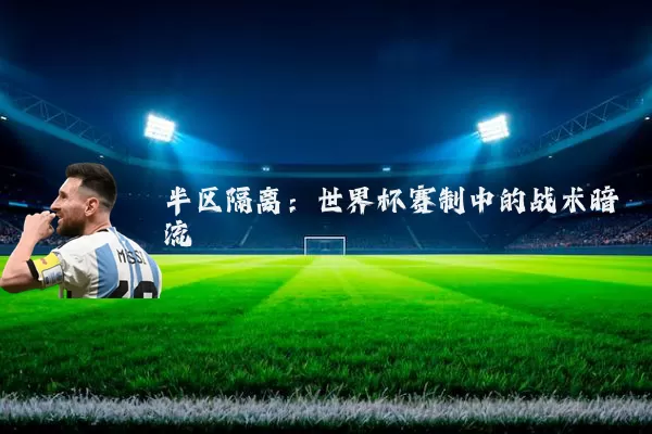 半区隔离：世界杯赛制中的战术暗流