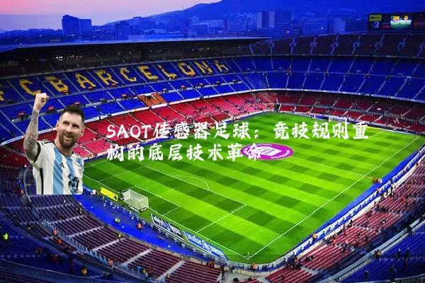 SAOT传感器足球:竞技规则重构的底层技术革命