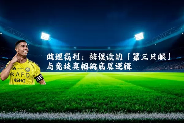 助理裁判：被误读的「第三只眼」与竞技真相的底层逻辑