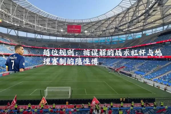 越位规则:被误解的战术杠杆与地理赛制的隐性博弈