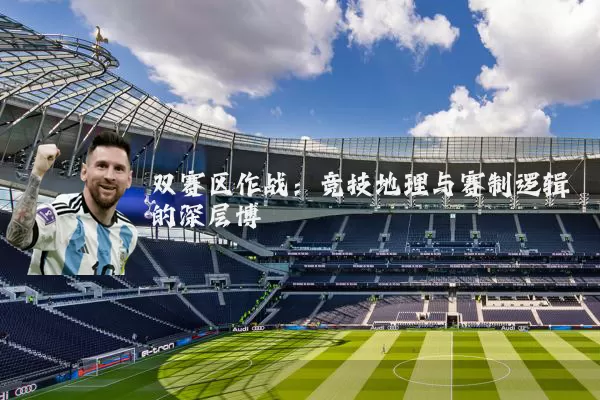 双赛区作战:竞技地理与赛制逻辑的深层博弈